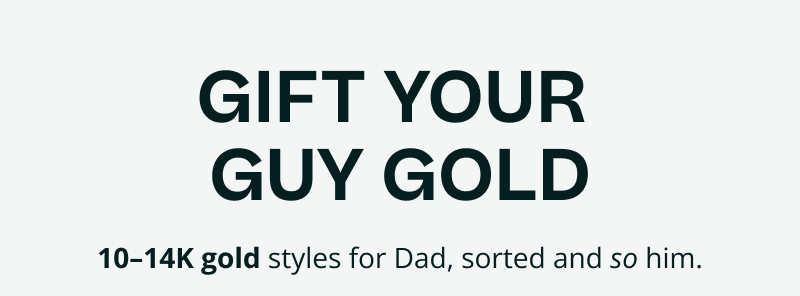 Gift your guy gold. 10–14K gold for Dad, sorted & so him.