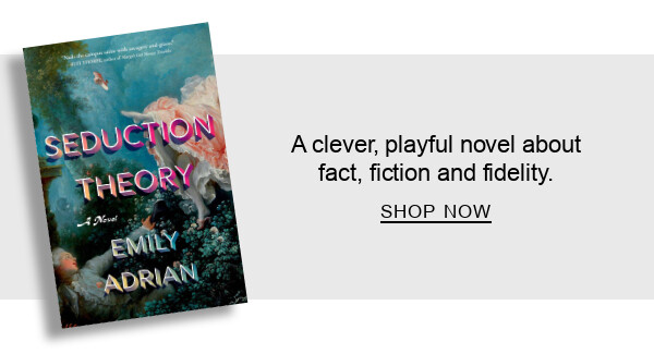BOOK | Seduction Theory: A Novel by Emily Adrian : A clever, playful novel about fact, fiction and fidelity. SHOP NOW