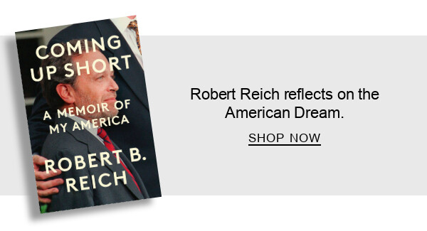 BOOK | Coming Up Short: A Memoir of My America by Robert B. Reich : Robert Reich reflects on the American Dream. SHOP NOW