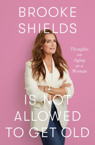 Book | Brooke Shields Is Not Allowed to Get Old: Thoughts on Aging as a Woman By Brooke Shields.