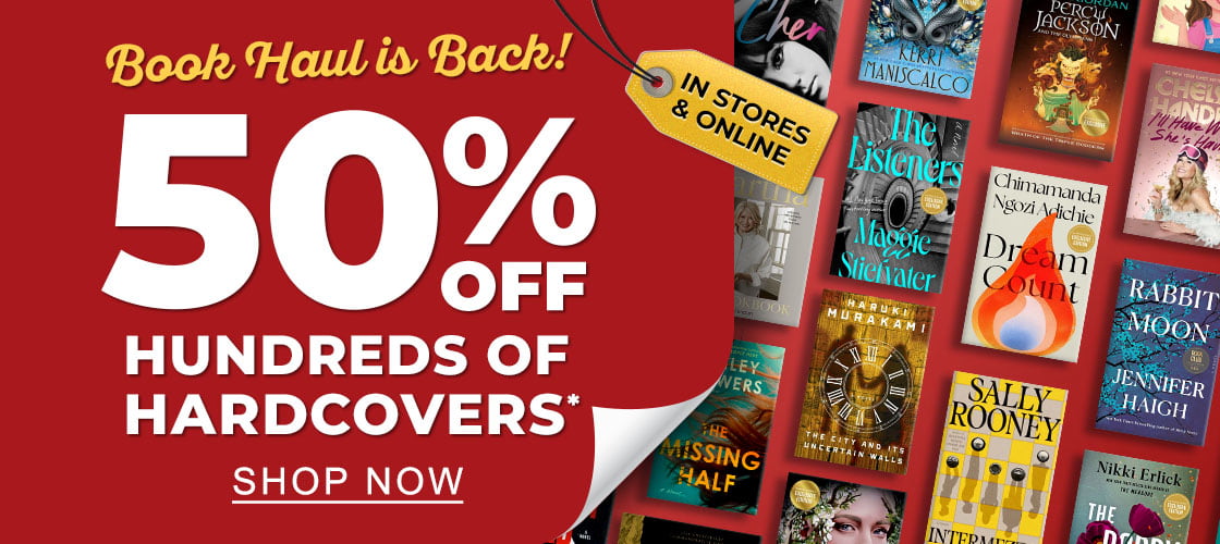 IN STORES AND ONLINE Book Haul Is Back! 50% Off Hundreds of Hardcovers* And More Deals PLUS MEMBERS EARN REWARDS 10 STAMPS = $5 REWARD - SHOP NOW