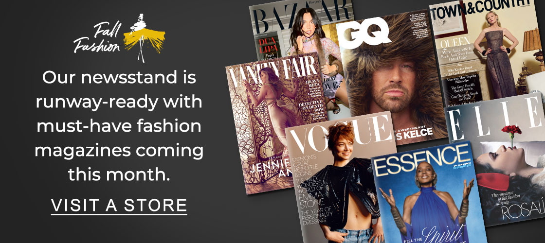 Fall Fashion : Our newsstand is runway-ready with must-have fashion magazines coming this month. VISIT A STORE