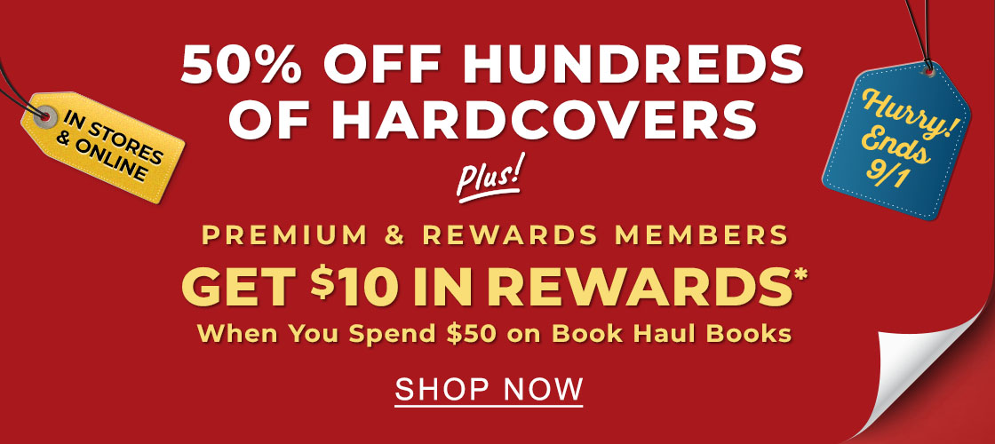 IN STORES & ONLINE HURRY! ENDS 9/1 50% HUNDREDS OF HARDCOVERS Plus! Members: Spend $50 on Book Haul Books, Get $10 in Rewards* | SHOP NOW