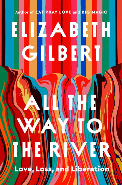 Book | All the Way to the River: Love, Loss, and Liberation (Signed Book) By Elizabeth Gilbert.