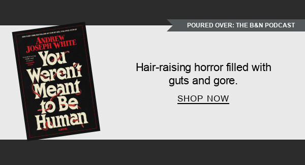 [POURED OVER: THE B&N PODCAST] BOOK | You Weren't Meant to Be Human: A Novel by Andrew Joseph White : Hair-raising horror filled with guts and gore. SHOP NOW