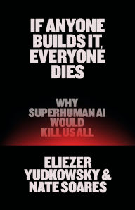 BOOK | If Anyone Builds It, Everyone Dies: Why Superhuman AI Would Kill Us All by Eliezer Yudkowsky, Nate Soares