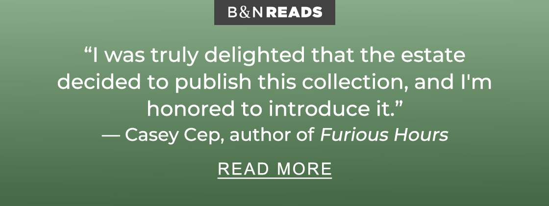 BN READS 'I was truly delighted that the estate decided to publish this collection, and I'm honored to introduce it.' - Casey Cep | READ MORE