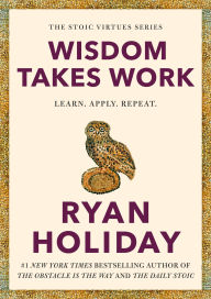 BOOK | Wisdom Takes Work: Learn. Apply. Repeat. by Ryan Holiday