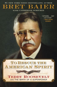 BOOK | To Rescue the American Spirit: Teddy Roosevelt and the Birth of a Superpower by Bret Baier