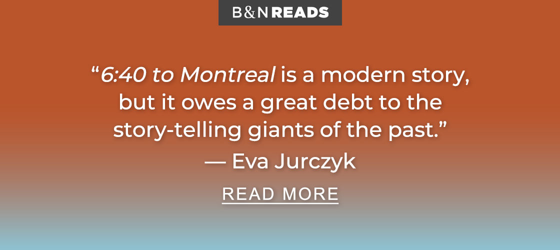 B&N READS | ''6:40 to Montreal is a modern story, but it owes a great debt to the story-telling giants of the past.'' — Eva Jurczyk - READ MORE