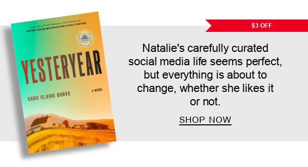 $3 Off Yesteryear: A Novel by Caro Claire Burke | Natalie’s carefully curated social media life seems perfect, but everything is about to change, whether she likes it or not.  SHOP NOW