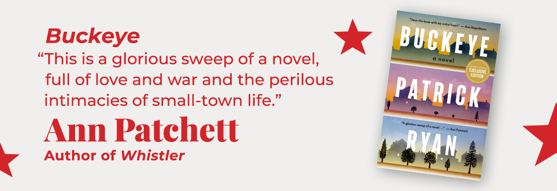 Buckeye | This is a glorious sweep of a novel, full of love and war and the perilous intimacies of small-town life. — Ann Patchett, Whistler