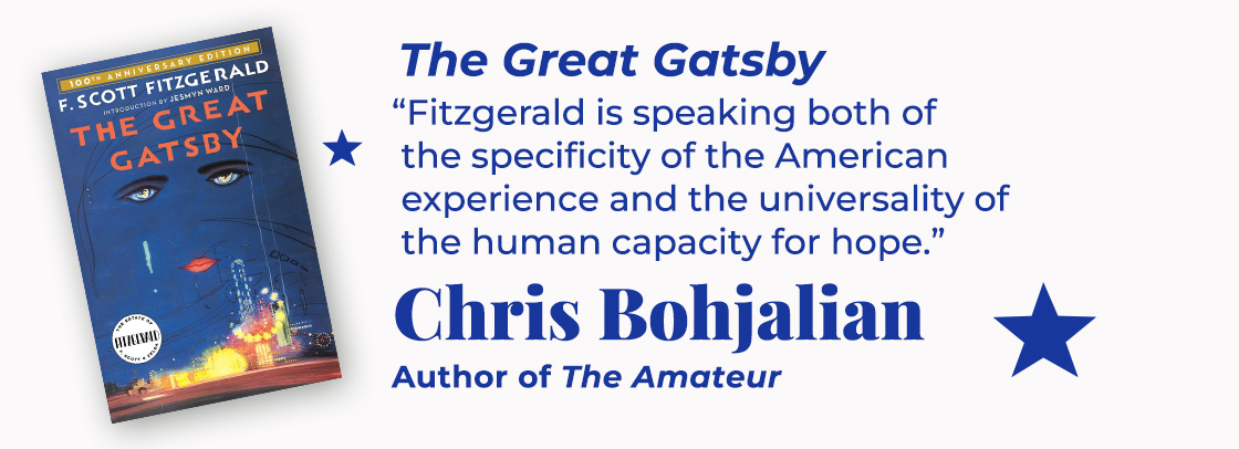 The Great Gatsby | Fitzgerald is speaking both of the specificity of the American experience and the universality of the human capacity for hope. — Chris Bohjalian, The Amateur