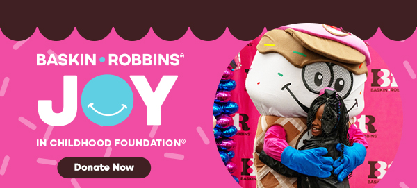 Baskin-Robbins® Joy in Childhood Foundation®?