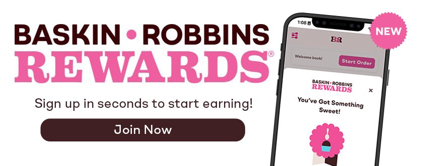 Image of iPhone showing BR App. TEXT: Baskin-Robbins Rewards. Sign up in seconds to start earning. Join Now.