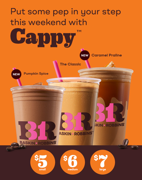 $5, $6 & $7 for a Small, Medium and Large Cappy™ “Put a pep in your step this weekend with a Cappy™