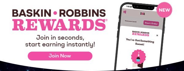 Baskin-Robbins Rewards® Join in seconds, start earning instantly!