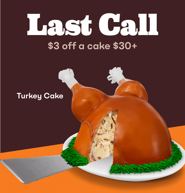 Turkey Cake. Last call, $3 off $30+ cake purchase.