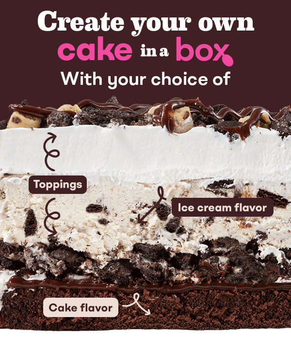 Create your own Cake in a Box. with your choice of Toppings, Ice Cream Flavor, and Cake Flavor