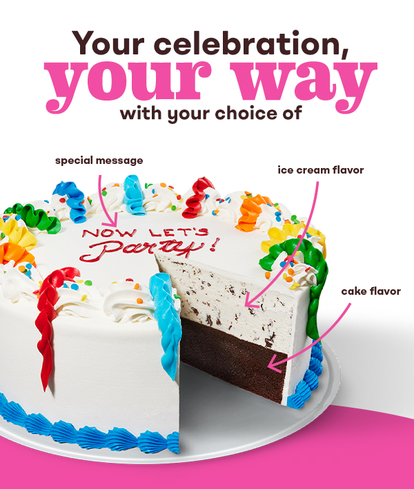 Celebration Party Cake. Your celebration, your way, with your choice of cake flavor, ice cream flavor & special message.