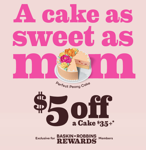 Perfect Peony Cake. A cake as sweet as Mom, $5 off a $35+ cake. Exclusive for Baskin-Robbins Rewards Members.