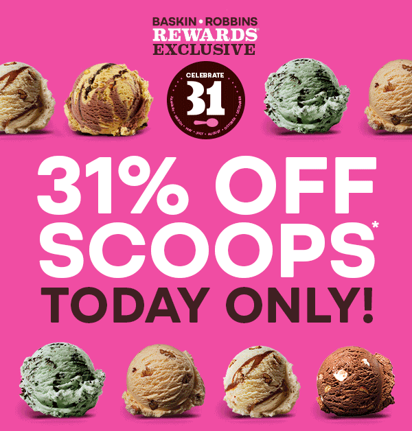 Gif cycling through various scoops of ice cream. 31% off Scoops today only. Baskin-Robbins Rewards Exclusive.