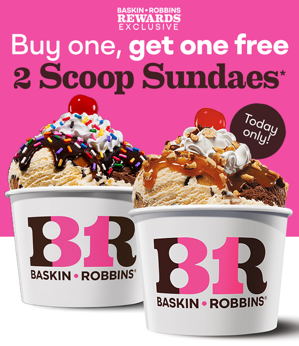 Baskin-Robbins Rewards exclusive offer for buy one get one free 2 Scoop Sundaes, today only. Image of two Sundaes with Sprinkles, Hot Fudge, Nuts, Whipped Cream & a cherry.