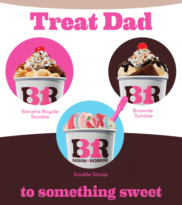 Variety of Double Scoops & Sundaes “Treat Dad to something sweet”