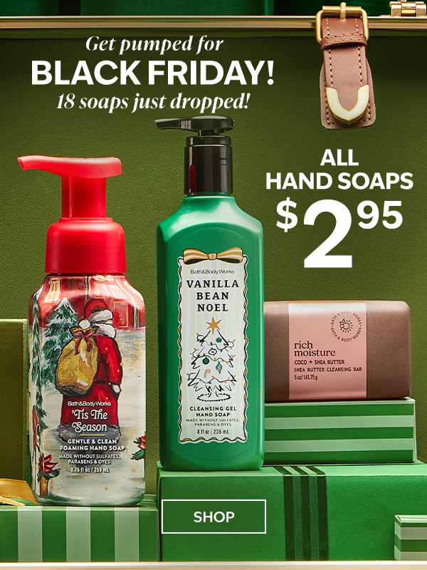 Get pumped for Black Friday! 18 soaps just dropped! All Hand Soaps $2.95. SHOP. 