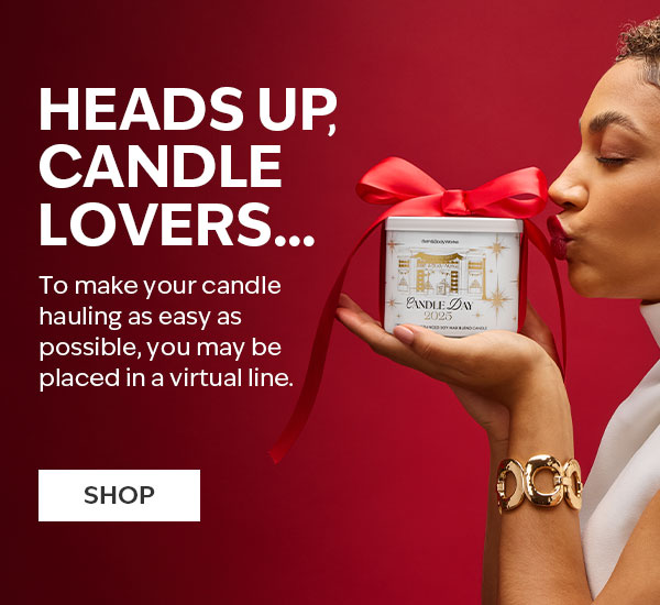 Heads up, candle lovers...  It’s almost time! To make your candle hauling as easy as possible, you may be placed in a virtual line.  SHOP