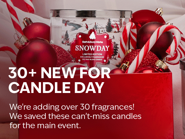 30+ new for Candle Day. We’re adding over 30 fragrances! So iconic, we saved them for the main event. 