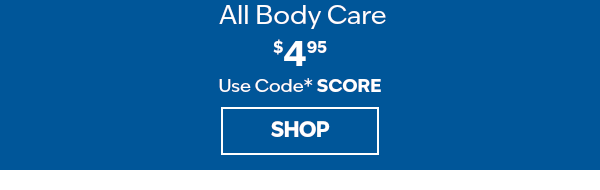 $4.95 all body care. Use code SCORE. SHOP