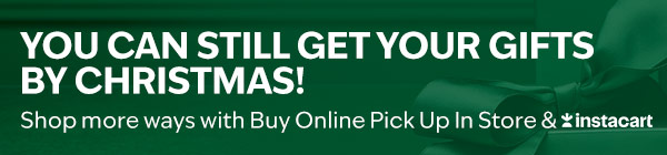 You can still get your gifts by Christmas! Shop more ways with Buy Online Pick Up In Store & Instacart