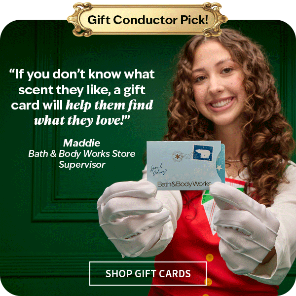 Gift conductor pick! If you dont know what scent they like, a gift card will help them find what they love! Maddie, bath and body works supervisor. Shop gift cards