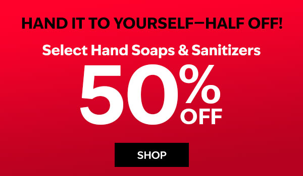 Hand it to Yourself—Half Off! Select Hand Soaps & Sanitizers 50% off. SHOP. 