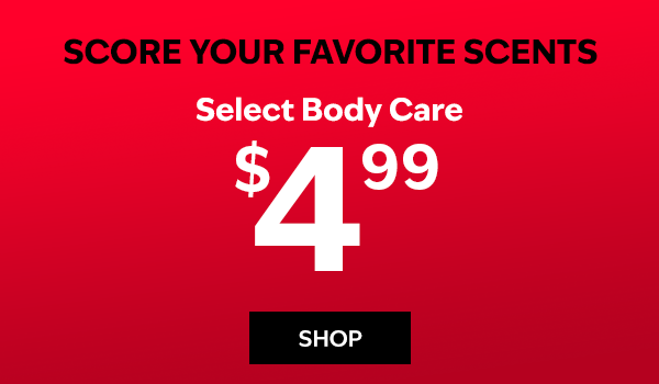 Score Your Favorite Scents. Select Body Care $4.99. SHOP. 