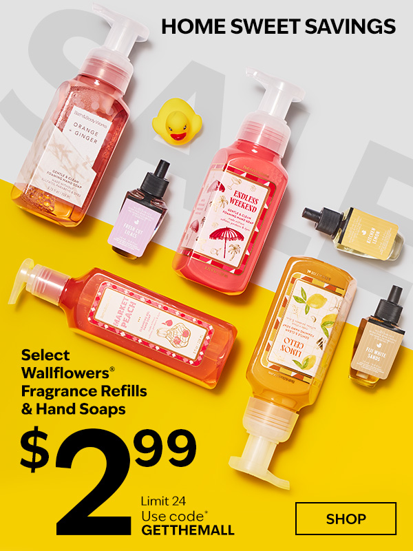 Home Sweet Savings. Select Wallflowers® Fragrance Refills & Hand Soaps $2.99. Limit 24. Use code* GETTHEMALL. SHOP. 
