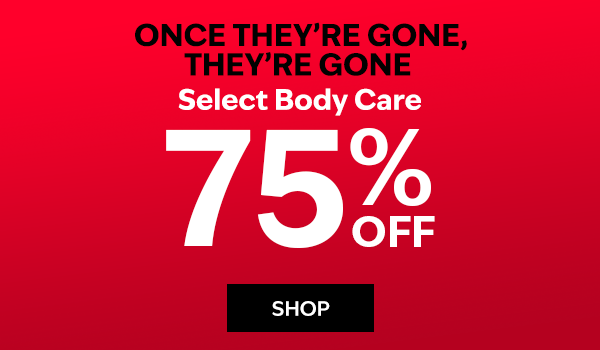 Once They’re Gone, They’re Gone. Select Body Care 75% off. SHOP. 