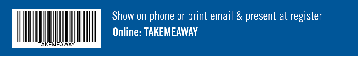 Show on phone or print email & present at register. Online:  TAKEMEAWAY