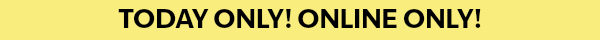 Today only! Online only!