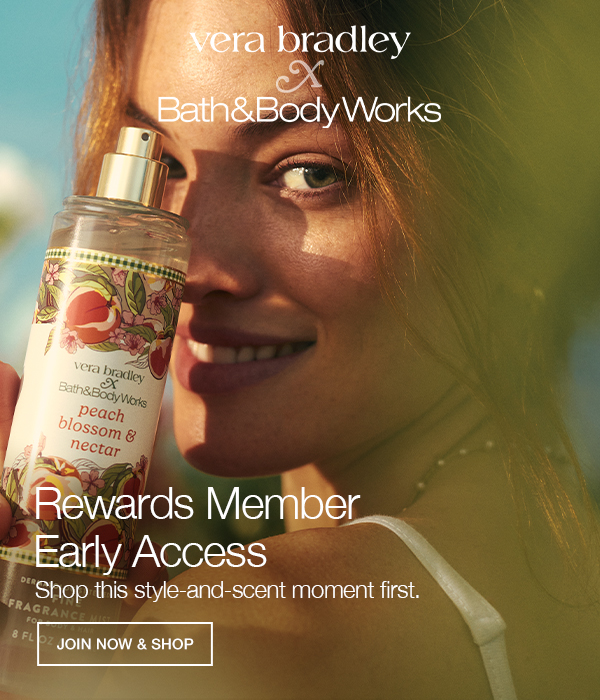 Vera Bradley x Bath & Body Works. Rewards member early access. Get first dibs on our juiciest collab yet. JOIN NOW AND SHOP
