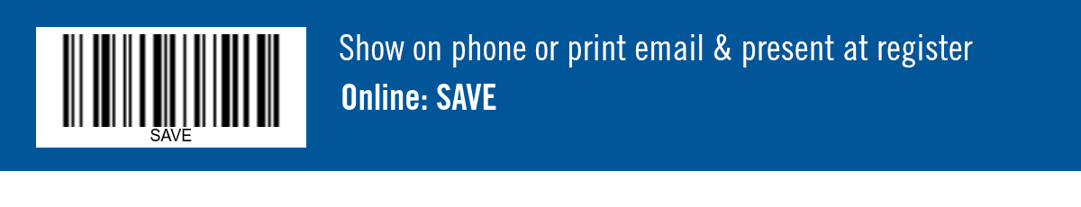 Show on phone or print email & present at register. Online: SAVE