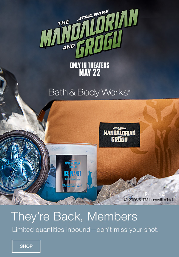 Star Wars. The Mandalorian and Grogu. Bath & Body Works. Only in Theaters May 22. © 2026 & TM Lucasfilm Ltd. They’re Back, Members. Limited quantities inbound—don't miss your shot. Shop.