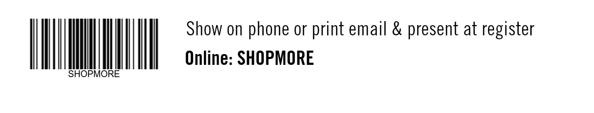 Show on phone or print email & present at register. Online: SHOPMORE