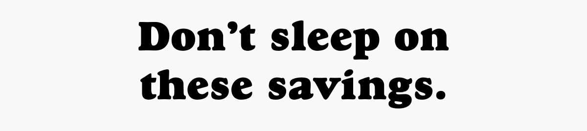 Don't sleep on these savings.