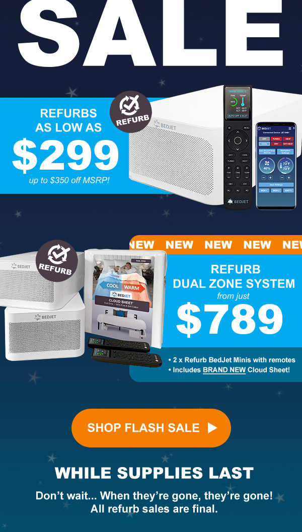 Refurbs as low as $299. New Refurb Dual Zone Systems from just $789. Shop Flash Sale while supplies last. All refurb sales are final.