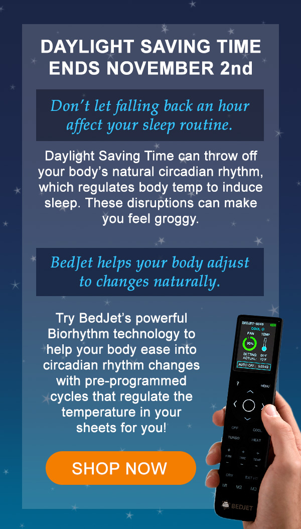 Daylight Saving Time ends November 2nd. Try BedJet to help your body adjust naturally. Shop now.