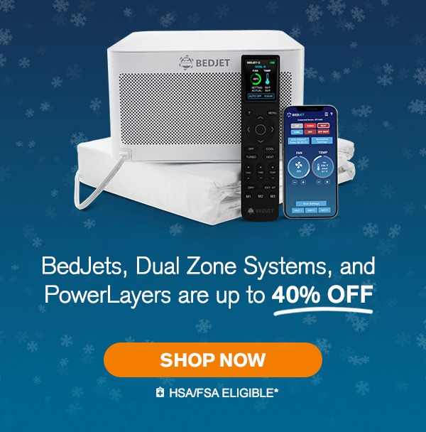 BedJets, Dual Zone Systems, and PowerLayers are up to 40% off. Shop now.