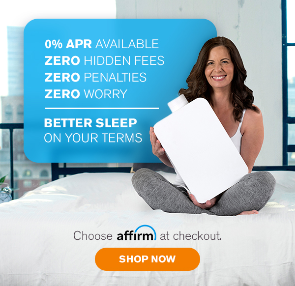 0% APR available, zero hidden fees, zero penalties, zero worry. Better sleep on your terms. Choose Affirm at checkout. Shop now.