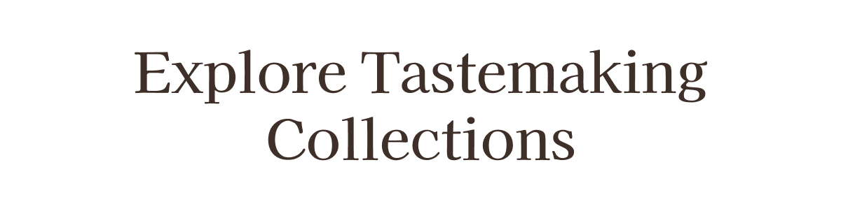 Explore Tastemaking Collections